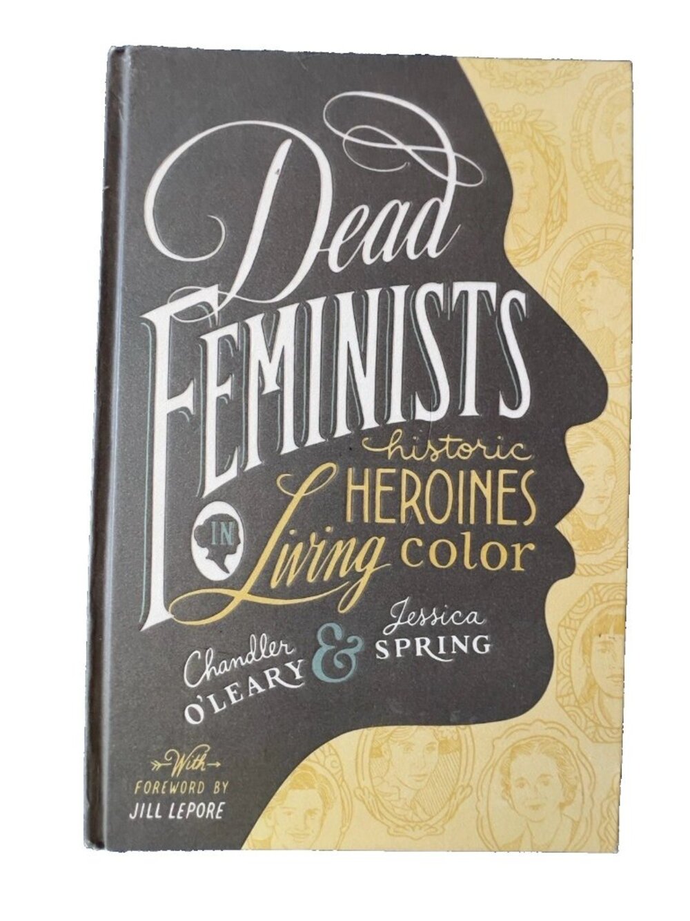 Dead Feminists Historic Heroines in Living Color Chandler O'Leary Jessica Spring